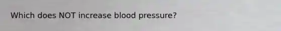 Which does NOT increase blood pressure?