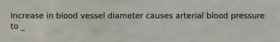 Increase in blood vessel diameter causes arterial blood pressure to _