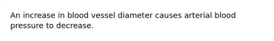 An increase in blood vessel diameter causes arterial blood pressure to decrease.