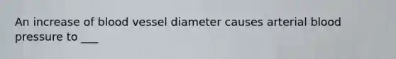 An increase of blood vessel diameter causes arterial <a href='https://www.questionai.com/knowledge/kD0HacyPBr-blood-pressure' class='anchor-knowledge'>blood pressure</a> to ___