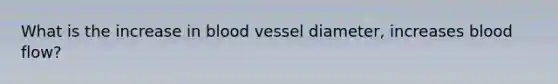 What is the increase in blood vessel diameter, increases blood flow?