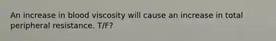 An increase in blood viscosity will cause an increase in total peripheral resistance. T/F?