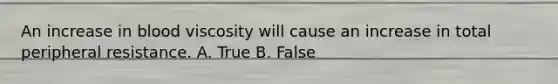 An increase in blood viscosity will cause an increase in total peripheral resistance. A. True B. False