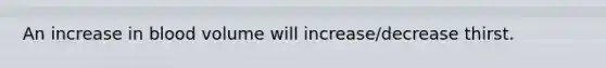 An increase in blood volume will increase/decrease thirst.
