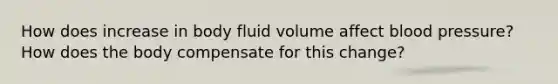 How does increase in body fluid volume affect blood pressure? How does the body compensate for this change?