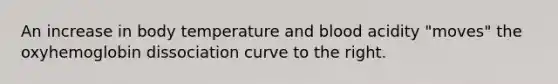 An increase in body temperature and blood acidity "moves" the oxyhemoglobin dissociation curve to the right.