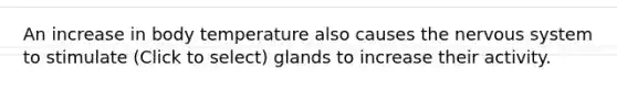 An increase in body temperature also causes the nervous system to stimulate (Click to select) glands to increase their activity.
