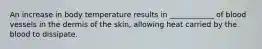 An increase in body temperature results in ____________ of blood vessels in the dermis of the skin, allowing heat carried by the blood to dissipate.