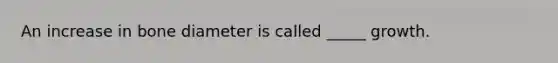 An increase in bone diameter is called _____ growth.