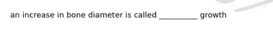 an increase in bone diameter is called __________ growth