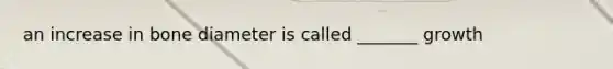 an increase in bone diameter is called _______ growth