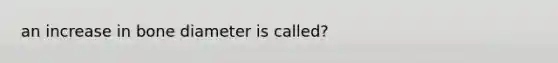 an increase in bone diameter is called?