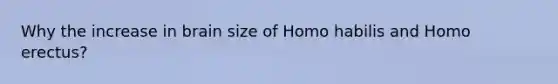 Why the increase in brain size of <a href='https://www.questionai.com/knowledge/kG3hgw3hYa-homo-habilis' class='anchor-knowledge'>homo habilis</a> and <a href='https://www.questionai.com/knowledge/kI1ONx7LAC-homo-erectus' class='anchor-knowledge'>homo erectus</a>?