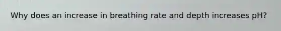 Why does an increase in breathing rate and depth increases pH?