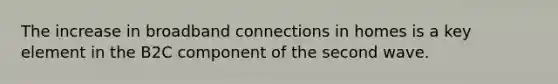 The increase in broadband connections in homes is a key element in the B2C component of the second wave.