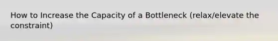 How to Increase the Capacity of a Bottleneck (relax/elevate the constraint)