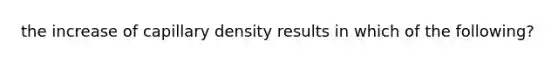 the increase of capillary density results in which of the following?