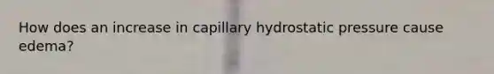 How does an increase in capillary hydrostatic pressure cause edema?