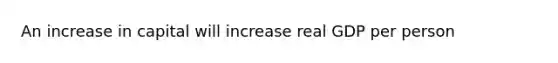 An increase in capital will increase real GDP per person