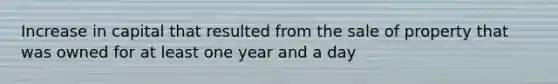 Increase in capital that resulted from the sale of property that was owned for at least one year and a day