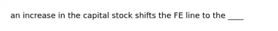 an increase in the capital stock shifts the FE line to the ____