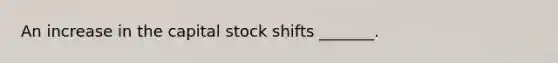 An increase in the capital stock shifts _______.