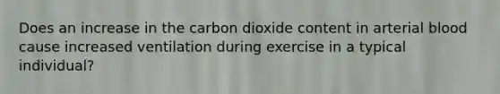 Does an increase in the carbon dioxide content in arterial blood cause increased ventilation during exercise in a typical individual?