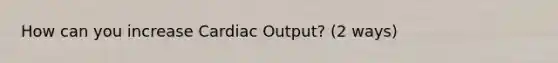 How can you increase <a href='https://www.questionai.com/knowledge/kyxUJGvw35-cardiac-output' class='anchor-knowledge'>cardiac output</a>? (2 ways)