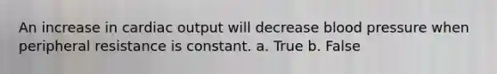 An increase in cardiac output will decrease blood pressure when peripheral resistance is constant. a. True b. False