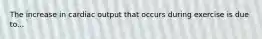 The increase in cardiac output that occurs during exercise is due to...
