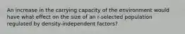 An increase in the carrying capacity of the environment would have what effect on the size of an r-selected population regulated by density-independent factors?