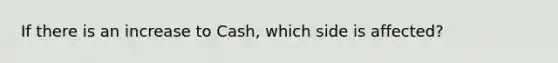 If there is an increase to Cash, which side is affected?