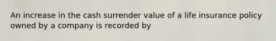 An increase in the cash surrender value of a life insurance policy owned by a company is recorded by