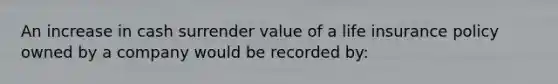 An increase in cash surrender value of a life insurance policy owned by a company would be recorded by: