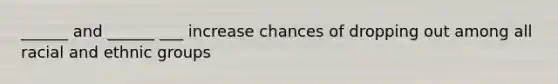 ______ and ______ ___ increase chances of dropping out among all racial and ethnic groups