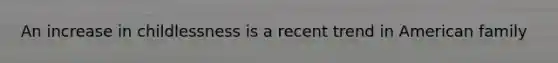 An increase in childlessness is a recent trend in American family