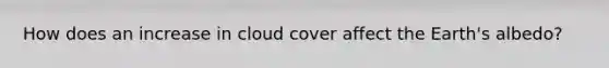 How does an increase in cloud cover affect the Earth's albedo?