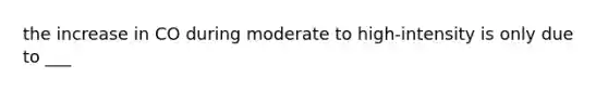 the increase in CO during moderate to high-intensity is only due to ___