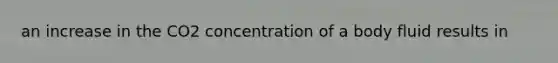 an increase in the CO2 concentration of a body fluid results in