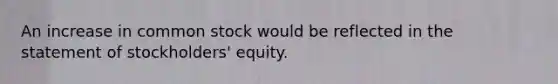 An increase in common stock would be reflected in the statement of stockholders' equity.