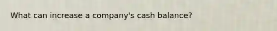 What can increase a company's cash balance?