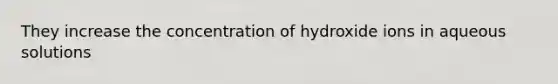 They increase the concentration of hydroxide ions in aqueous solutions