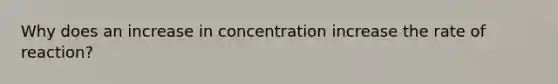 Why does an increase in concentration increase the rate of reaction?