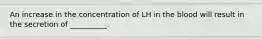 An increase in the concentration of LH in the blood will result in the secretion of __________.