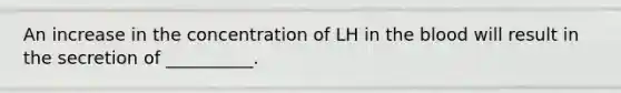 An increase in the concentration of LH in the blood will result in the secretion of __________.