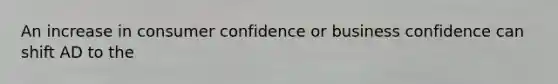 An increase in consumer confidence or business confidence can shift AD to the