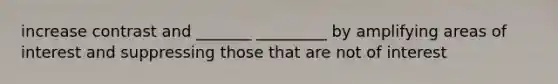 increase contrast and _______ _________ by amplifying areas of interest and suppressing those that are not of interest