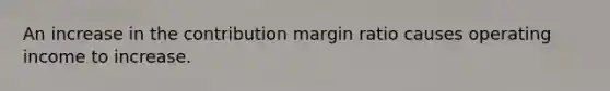 An increase in the contribution margin ratio causes operating income to increase.