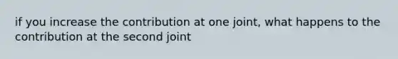 if you increase the contribution at one joint, what happens to the contribution at the second joint