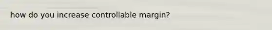 how do you increase controllable margin?